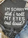 I'm Sorry Did I Roll My Eyes Tee